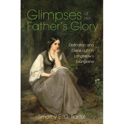 Glimpses of Her Father's Glory: Deification and Divine Light in Longfellow's Evangeline - Paperback