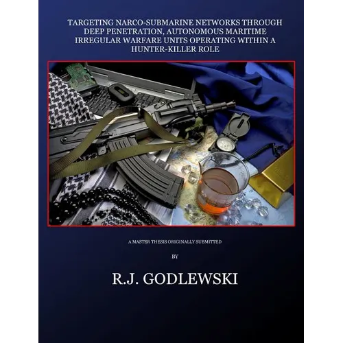 Targeting Narco-Submarine Networks: through Deep Penetration, Autonomous Maritime Irregular Warfare Units Operating within a Hunter-Killer Role - Paperback