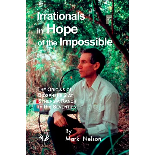 Irrationals in Hope of the Impossible: The Origins of Biosphere 2 at Synergia Ranch in the Seventies - Paperback