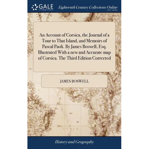 An Account of Corsica, the Journal of a Tour to That Island, and Memoirs of Pascal Paoli. By James Boswell, Esq. Illustrated With a new and Accurate m - Hardcover