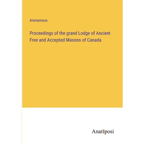 Proceedings of the grand Lodge of Ancient Free and Accepted Masons of Canada - Paperback
