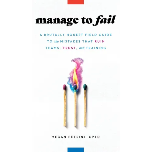 Manage to Fail: A Brutally Honest Field Guide to the Mistakes That Ruin Teams, Trust, and Training - Hardcover