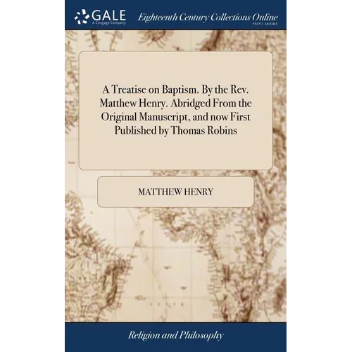 A Treatise on Baptism. By the Rev. Matthew Henry. Abridged From the Original Manuscript, and now First Published by Thomas Robins - Hardcover