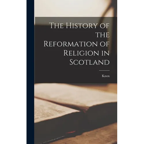 The History of the Reformation of Religion in Scotland - Hardcover