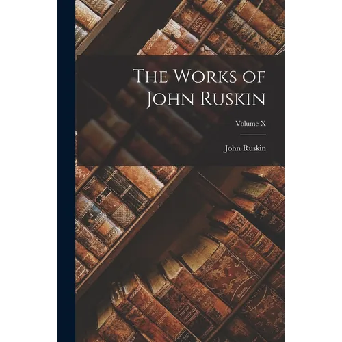 The Works of John Ruskin; Volume X - Paperback