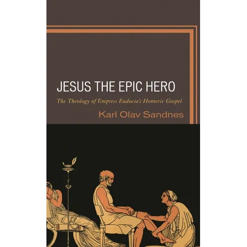 Jesus the Epic Hero: The Theology of Empress Eudocia's Homeric Gospel - Hardcover
