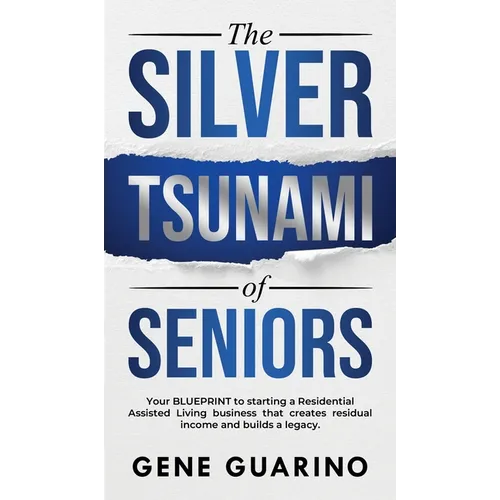The Silver Tsunami of Seniors: Your BLUEPRINT to starting a Residential Assisted Living business that creates residual income and builds a legacy - Hardcover