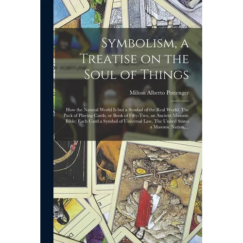 Symbolism, a Treatise on the Soul of Things; How the Natural World is but a Symbol of the Real World. The Pack of Playing Cards, or Book of Fifty-two, - Paperback