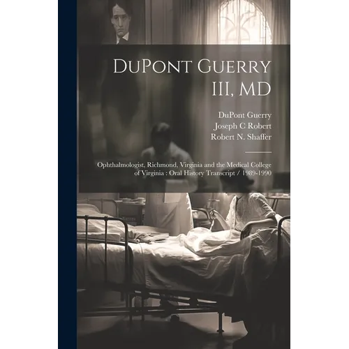 DuPont Guerry III, MD: Ophthalmologist, Richmond, Virginia and the Medical College of Virginia: Oral History Transcript / 1989-1990 - Paperback