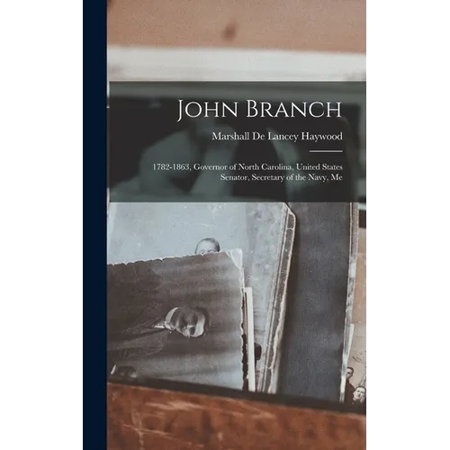 John Branch: 1782-1863, Governor of North Carolina, United States Senator, Secretary of the Navy, Me - Hardcover