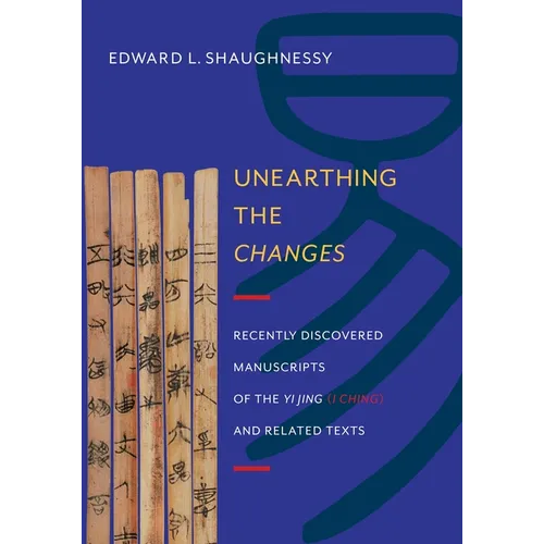 Unearthing the Changes: Recently Discovered Manuscripts of the "Yi Jing" ( "I Ching") and Related Texts - Hardcover