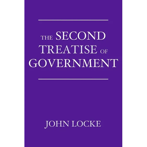 The Second Treatise of Government: An Essay Concerning the True Origin, Extent, and End of Civil Government - Paperback