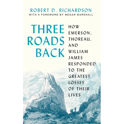 Three Roads Back: How Emerson, Thoreau, and William James Responded to the Greatest Losses of Their Lives - Paperback