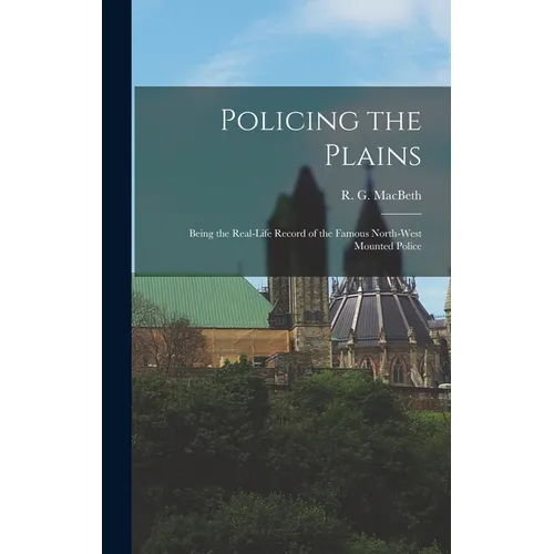 Policing the Plains: Being the Real-Life Record of the Famous North-West Mounted Police - Hardcover