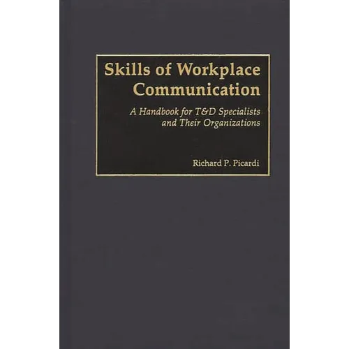 Skills of Workplace Communication: A Handbook for T&D Specialists and Their Organizations - Hardcover