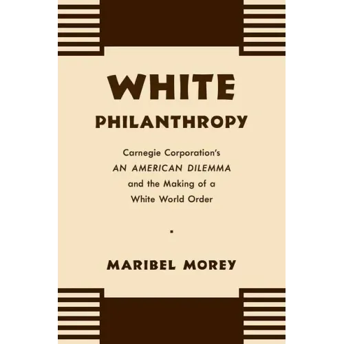 White Philanthropy: Carnegie Corporation's An American Dilemma and the Making of a White World Order - Paperback