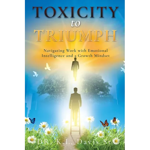 Toxicity to Triumph: Navigating Work with Emotional Intelligence and a Growth Mindset - Paperback