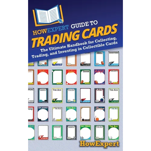 HowExpert Guide to Trading Cards: The Ultimate Handbook for Collecting, Trading, and Investing in Collectible Cards - Hardcover