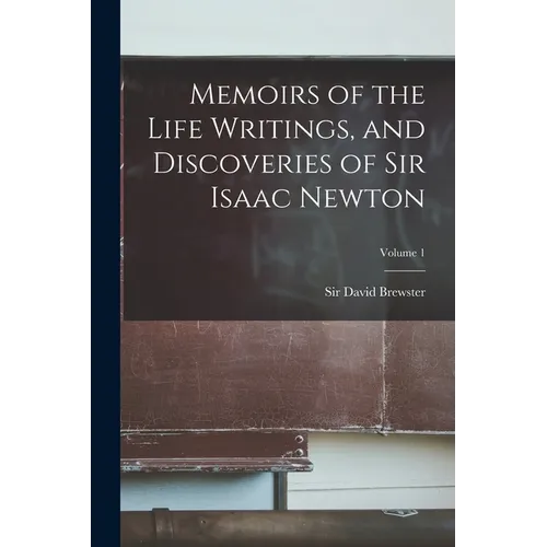 Memoirs of the Life Writings, and Discoveries of Sir Isaac Newton; Volume 1 - Paperback