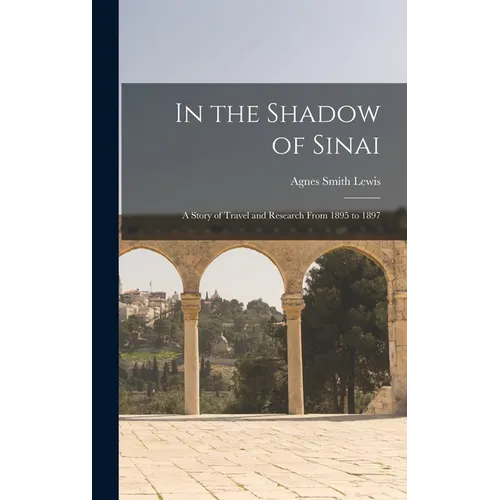 In the Shadow of Sinai: A Story of Travel and Research From 1895 to 1897 - Hardcover