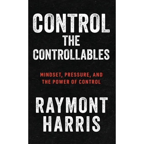 Control the Controllables: Mindset, Pressure, and the Power of Control - Hardcover