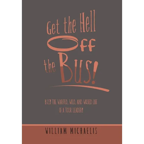 Get the Hell off the Bus!: Bus! the Warped, Wild, and Wicked Life of a Tour Leader! - Hardcover