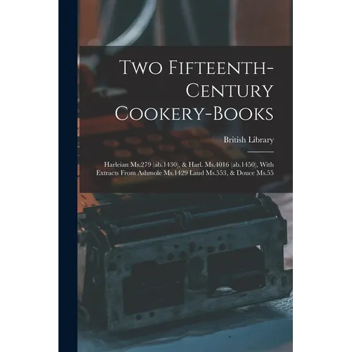 Two Fifteenth-century Cookery-books: Harleian Ms.279 (ab.1430), & Harl. Ms.4016 (ab.1450), With Extracts From Ashmole Ms.1429 Laud Ms.553, & Douce Ms. - Paperback