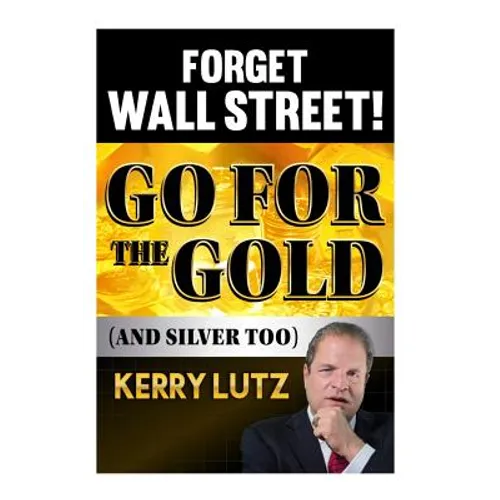 Forget Wall Street!: Go For The Gold (And Silver Too) - Paperback