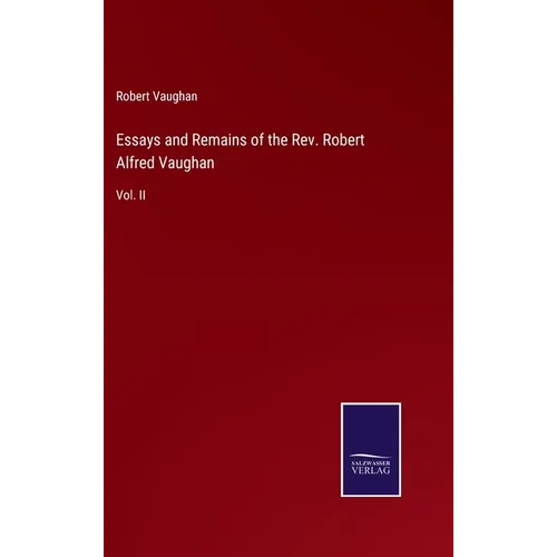 Essays and Remains of the Rev. Robert Alfred Vaughan: Vol. II - Hardcover