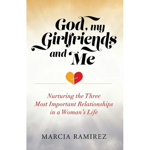 God, My Girlfriends & Me: Nurturing The Three Most Important Relationships In A Woman's Life - Paperback