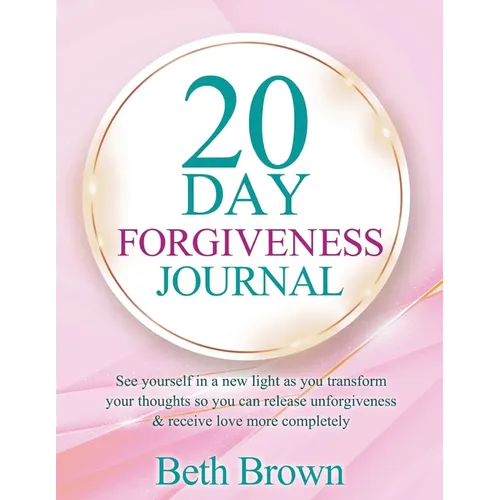 20 Day Forgiveness Journal: See Yourself In A New Light As You Transform Your Thoughts So You Can Release Unforgiveness & Receive Love More Completely - Paperback