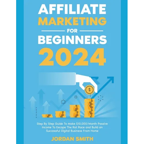 Affiliate Marketing 2024 Step By Step Guide To Make $10,000/Month Passive Income To Escape The Rat Race and Build an Successful Digital Business From - Paperback