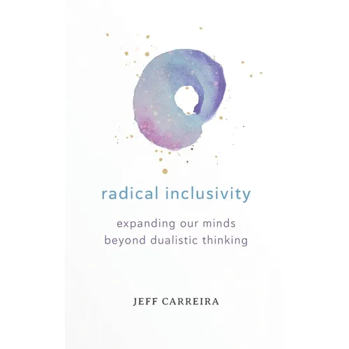 Radical Inclusivity: Expanding Our Minds Beyond Dualistic Thinking - Paperback