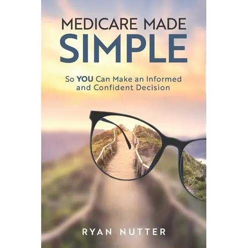 Medicare Made Simple: So YOU Can Make an Informed and Confident Decision - Paperback