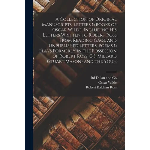 A Collection of Original Manuscripts, Letters & Books of Oscar Wilde, Including his Letters Written to Robert Ross From Reading Gaol and Unpublished L - Paperback