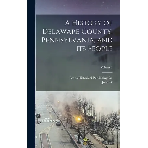 A History of Delaware County, Pennsylvania, and its People; Volume 3 - Hardcover
