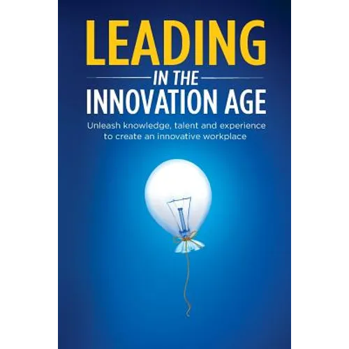 Leading in the Innovation Age: Unleash Knowledge, Talent and Experience to Create an Innovative Workplace - Paperback
