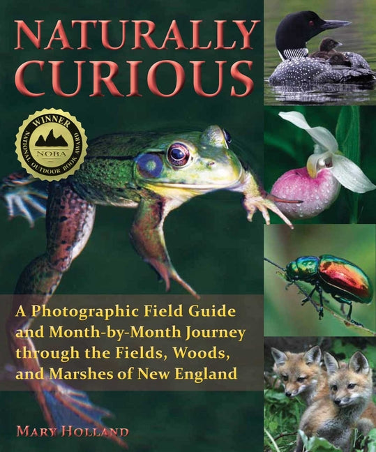 Naturally Curious: A Photographic Field Guide and Month-By-Month Journey Through the Fields, Woods, and Marshes of New England - Paperback