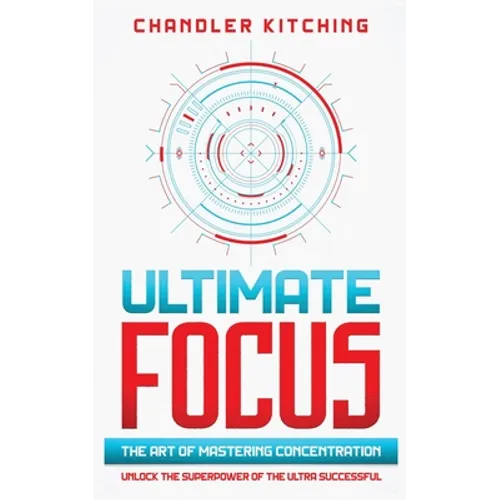 Ultimate Focus: The Art of Mastering Concentration: Unlock the Superpower of the Ultra Successful [In 3 Phases] - Paperback
