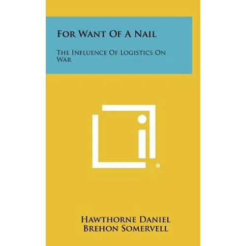 For Want of a Nail: The Influence of Logistics on War - Hardcover