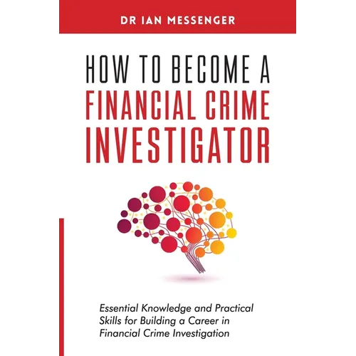 How to Become a Financial Crime Investigator: Essential Knowledge and Practical Skills for Building a Career in Financial Crime Investigation - Paperback