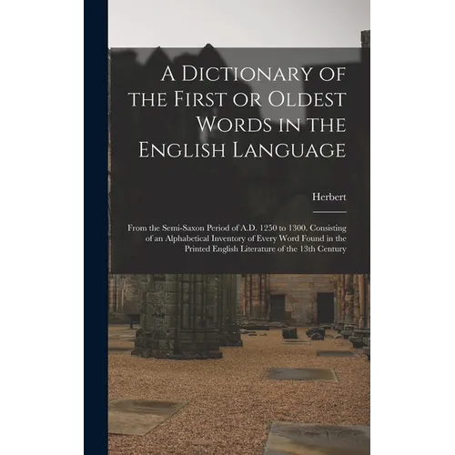 A Dictionary of the First or Oldest Words in the English Language: From the Semi-Saxon Period of A.D. 1250 to 1300. Consisting of an Alphabetical Inve - Hardcover