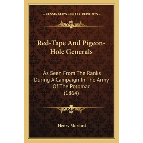 Red-Tape And Pigeon-Hole Generals: As Seen From The Ranks During A Campaign In The Army Of The Potomac (1864) - Paperback
