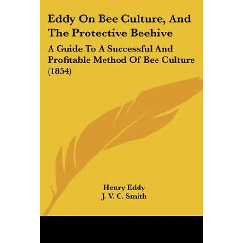 Eddy On Bee Culture, And The Protective Beehive: A Guide To A Successful And Profitable Method Of Bee Culture (1854) - Paperback