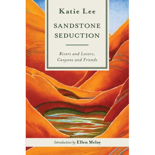 Sandstone Seduction: Rivers and Lovers, Canyons and Friends - Paperback