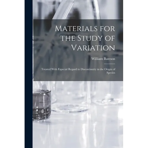 Materials for the Study of Variation: Treated With Especial Regard to Discontinuity in the Origin of Species - Paperback
