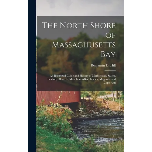The North Shore of Massachusetts Bay: An Illustrated Guide and History of Marblehead, Salem, Peabody, Beverly, Manchester-By-The-Sea, Magnolia and Cap - Hardcover