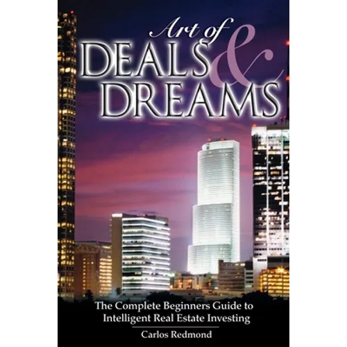 The Art of Deals and Dreams: The Complete Beginner's Guide to Intelligent Real Estate Investing. - Paperback