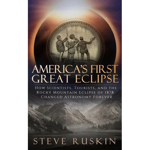 America's First Great Eclipse: How Scientists, Tourists, and the Rocky Mountain Eclipse of 1878 Changed Astronomy Forever - Paperback