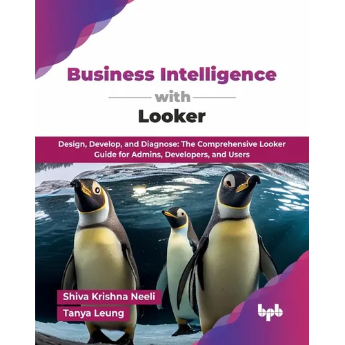 Business Intelligence with Looker: Design, Develop, and Diagnose: The Comprehensive Looker Guide for Admins, Developers, and Users (English Edition) - Paperback